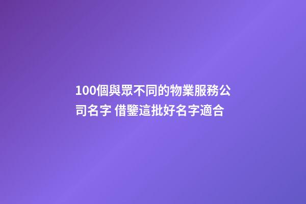 100個與眾不同的物業服務公司名字 借鑒這批好名字適合-第1張-公司起名-玄機派